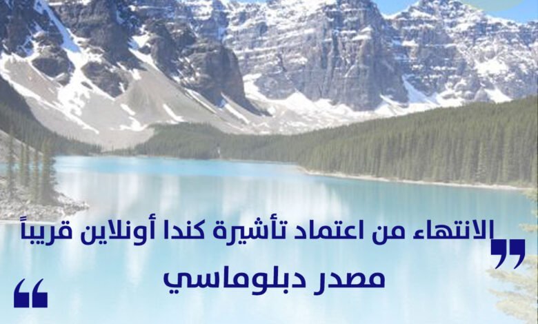 مصدر دبلوماسي الانتهاء من اعتماد تأشيرة كندا أونلاين قريباً