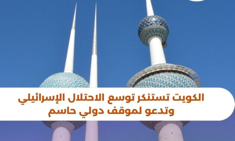 الكويت تستنكر توسع الاحتلال الإسرائيلي وتدعو لموقف دولي حاسم