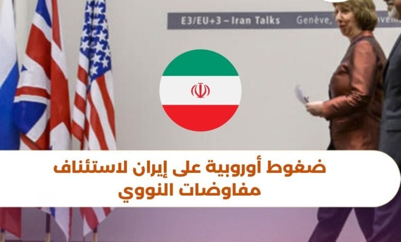 ضغوط أوروبية على إيران لاستئناف مفاوضات النووي